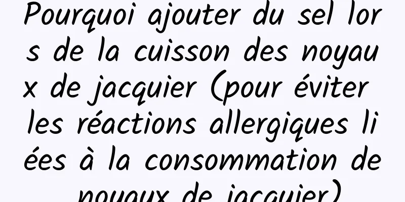 Pourquoi ajouter du sel lors de la cuisson des noyaux de jacquier (pour éviter les réactions allergiques liées à la consommation de noyaux de jacquier)