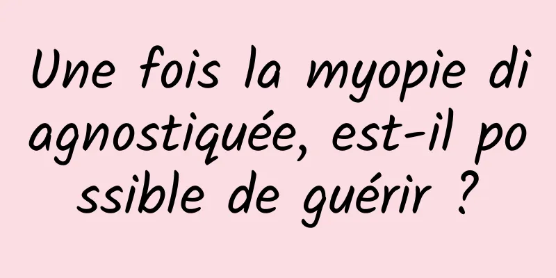 Une fois la myopie diagnostiquée, est-il possible de guérir ?