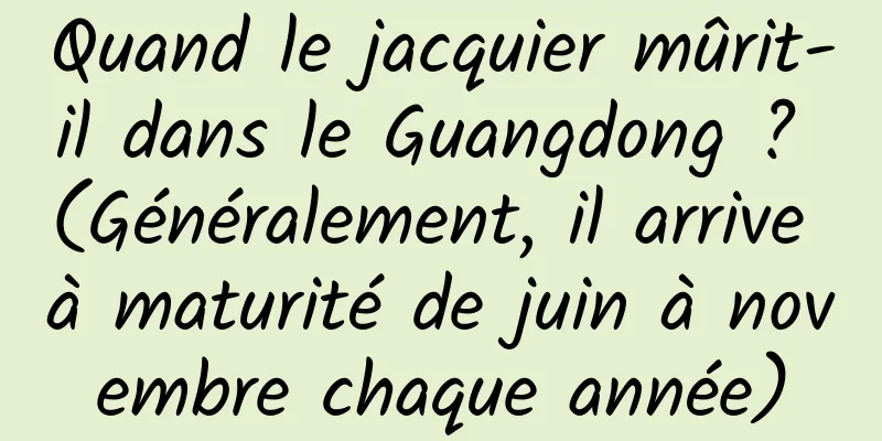 Quand le jacquier mûrit-il dans le Guangdong ? (Généralement, il arrive à maturité de juin à novembre chaque année)