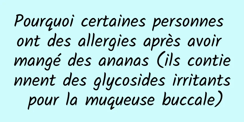Pourquoi certaines personnes ont des allergies après avoir mangé des ananas (ils contiennent des glycosides irritants pour la muqueuse buccale)