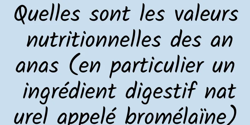 Quelles sont les valeurs nutritionnelles des ananas (en particulier un ingrédient digestif naturel appelé bromélaïne)