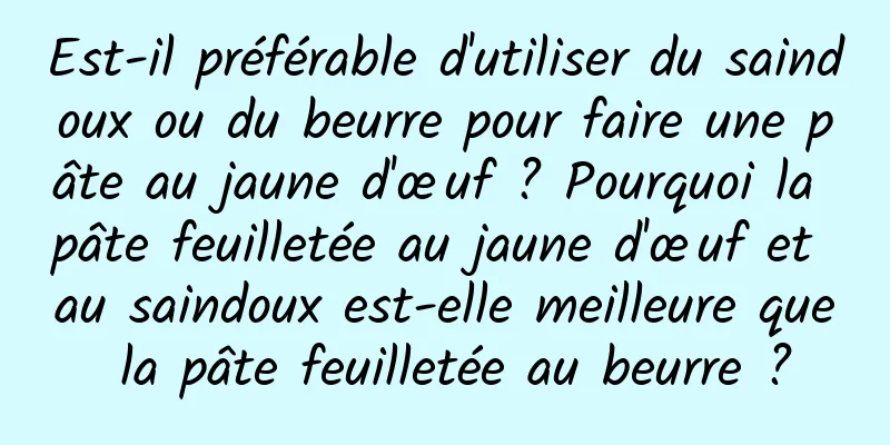 Est-il préférable d'utiliser du saindoux ou du beurre pour faire une pâte au jaune d'œuf ? Pourquoi la pâte feuilletée au jaune d'œuf et au saindoux est-elle meilleure que la pâte feuilletée au beurre ?