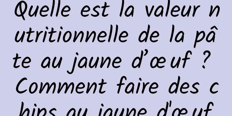 Quelle est la valeur nutritionnelle de la pâte au jaune d’œuf ? Comment faire des chips au jaune d'œuf