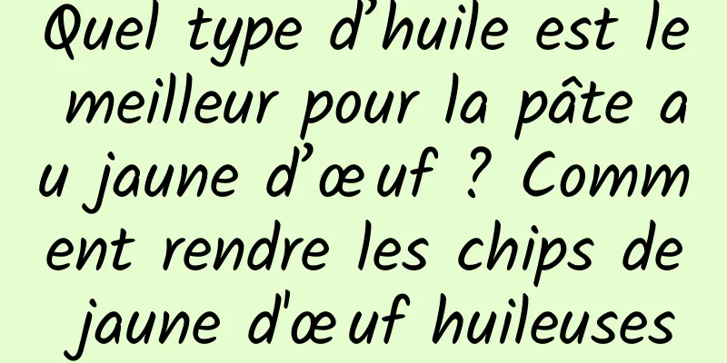 Quel type d’huile est le meilleur pour la pâte au jaune d’œuf ? Comment rendre les chips de jaune d'œuf huileuses