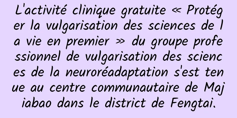 L'activité clinique gratuite « Protéger la vulgarisation des sciences de la vie en premier » du groupe professionnel de vulgarisation des sciences de la neuroréadaptation s'est tenue au centre communautaire de Majiabao dans le district de Fengtai.