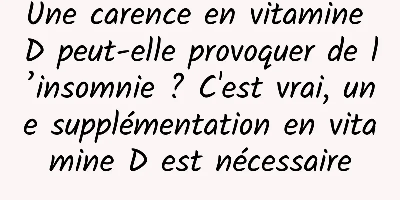 Une carence en vitamine D peut-elle provoquer de l’insomnie ? C'est vrai, une supplémentation en vitamine D est nécessaire