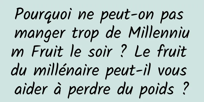 Pourquoi ne peut-on pas manger trop de Millennium Fruit le soir ? Le fruit du millénaire peut-il vous aider à perdre du poids ?