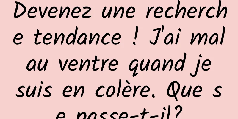 Devenez une recherche tendance ! J'ai mal au ventre quand je suis en colère. Que se passe-t-il?
