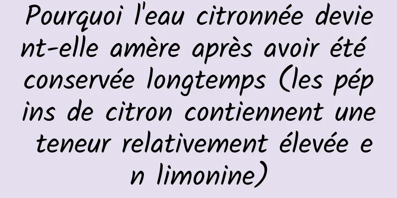 Pourquoi l'eau citronnée devient-elle amère après avoir été conservée longtemps (les pépins de citron contiennent une teneur relativement élevée en limonine)