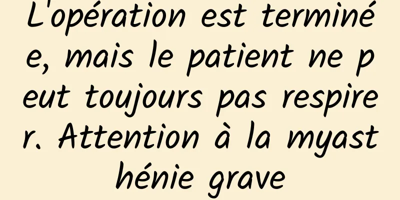 L'opération est terminée, mais le patient ne peut toujours pas respirer. Attention à la myasthénie grave