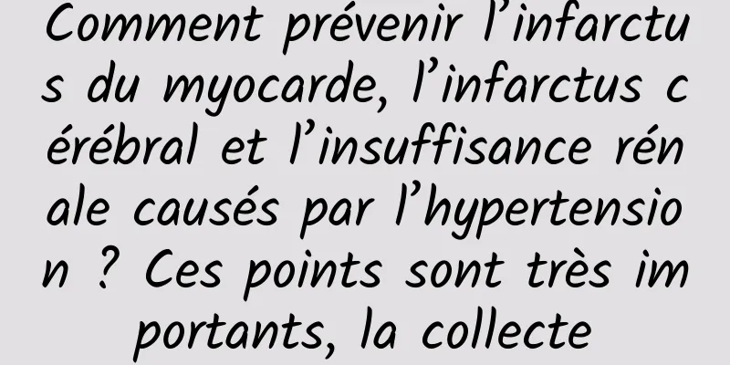 Comment prévenir l’infarctus du myocarde, l’infarctus cérébral et l’insuffisance rénale causés par l’hypertension ? Ces points sont très importants, la collecte