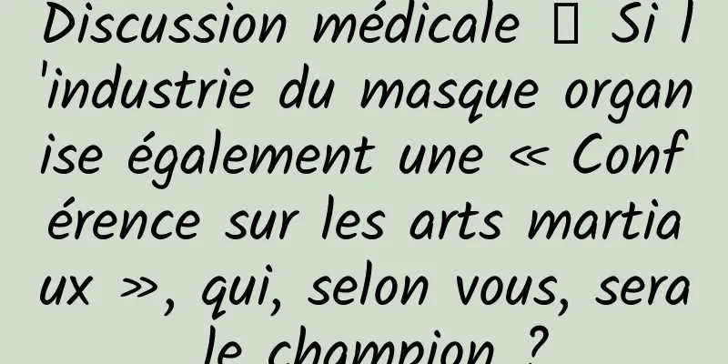 Discussion médicale 丨 Si l'industrie du masque organise également une « Conférence sur les arts martiaux », qui, selon vous, sera le champion ?
