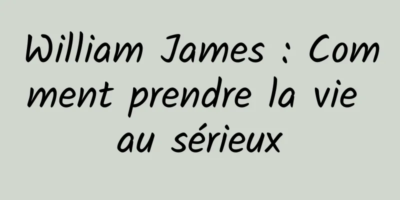 William James : Comment prendre la vie au sérieux