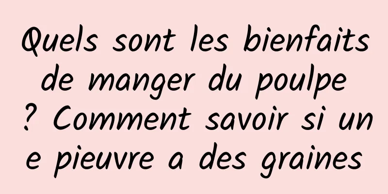 Quels sont les bienfaits de manger du poulpe ? Comment savoir si une pieuvre a des graines