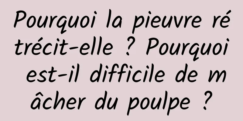 Pourquoi la pieuvre rétrécit-elle ? Pourquoi est-il difficile de mâcher du poulpe ?