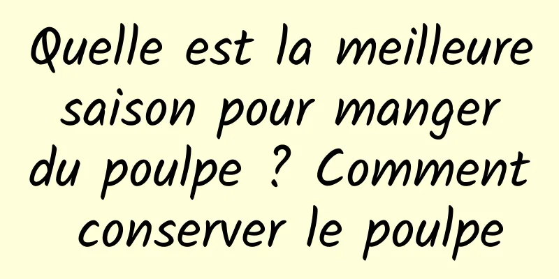 Quelle est la meilleure saison pour manger du poulpe ? Comment conserver le poulpe