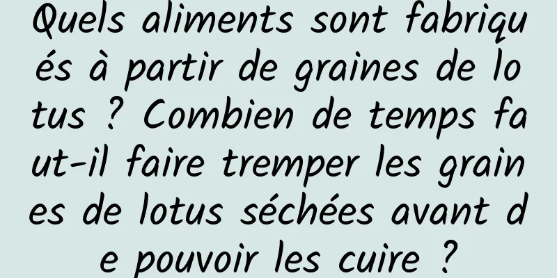 Quels aliments sont fabriqués à partir de graines de lotus ? Combien de temps faut-il faire tremper les graines de lotus séchées avant de pouvoir les cuire ?