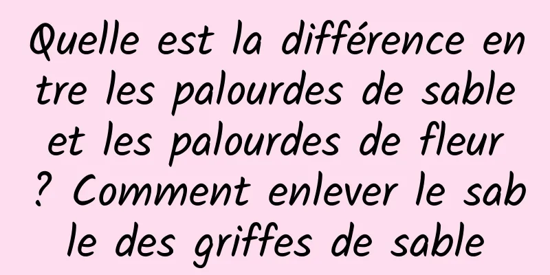 Quelle est la différence entre les palourdes de sable et les palourdes de fleur ? Comment enlever le sable des griffes de sable