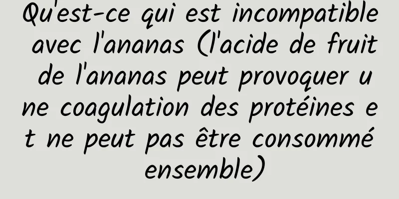 Qu'est-ce qui est incompatible avec l'ananas (l'acide de fruit de l'ananas peut provoquer une coagulation des protéines et ne peut pas être consommé ensemble)