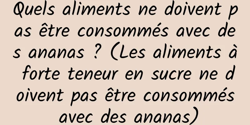 Quels aliments ne doivent pas être consommés avec des ananas ? (Les aliments à forte teneur en sucre ne doivent pas être consommés avec des ananas)