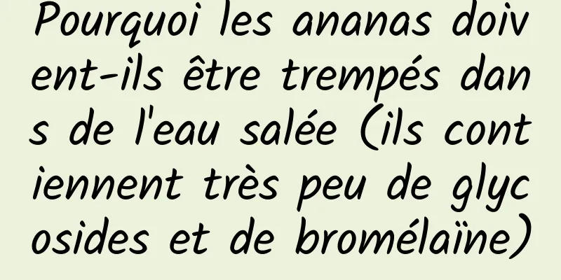 Pourquoi les ananas doivent-ils être trempés dans de l'eau salée (ils contiennent très peu de glycosides et de bromélaïne)