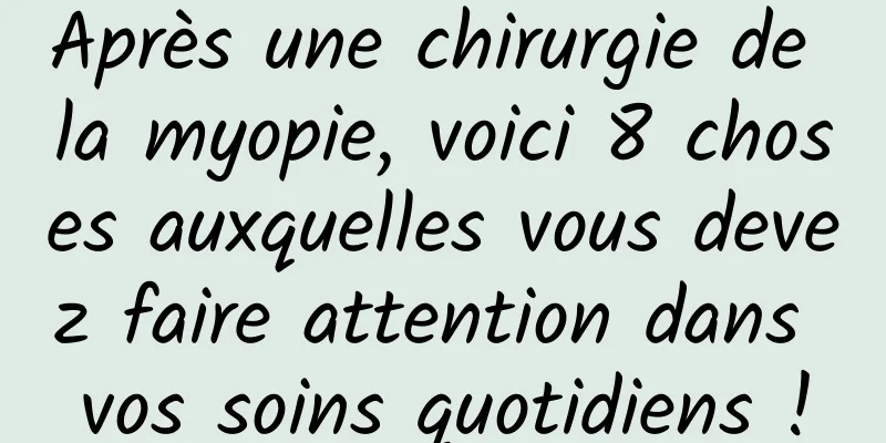 Après une chirurgie de la myopie, voici 8 choses auxquelles vous devez faire attention dans vos soins quotidiens !