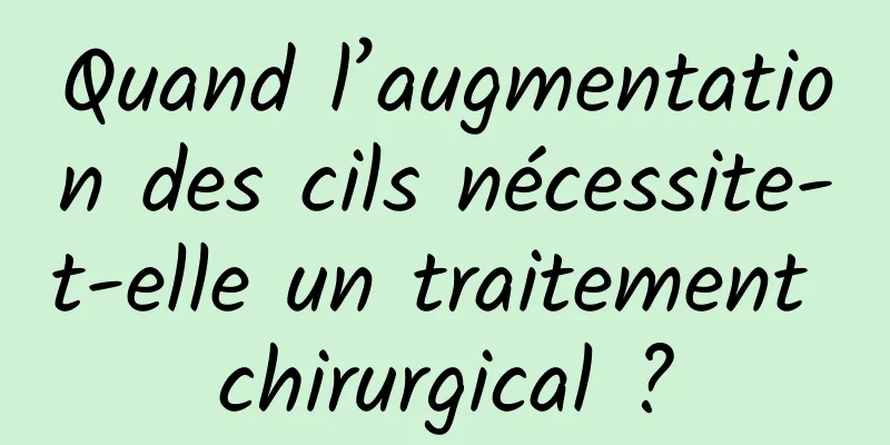 Quand l’augmentation des cils nécessite-t-elle un traitement chirurgical ?