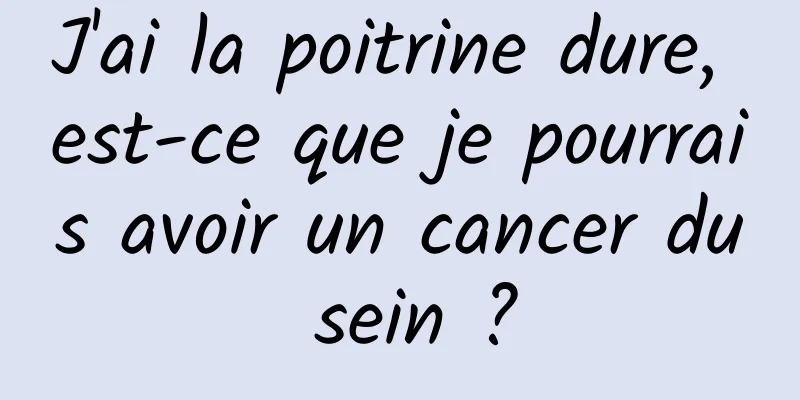 J'ai la poitrine dure, est-ce que je pourrais avoir un cancer du sein ?