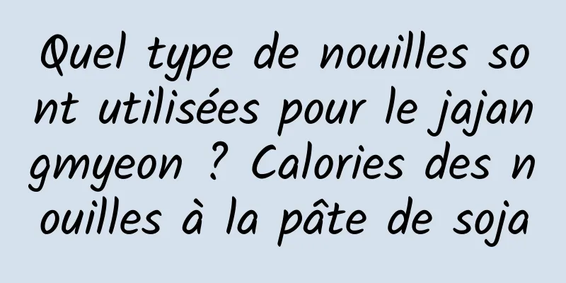 Quel type de nouilles sont utilisées pour le jajangmyeon ? Calories des nouilles à la pâte de soja