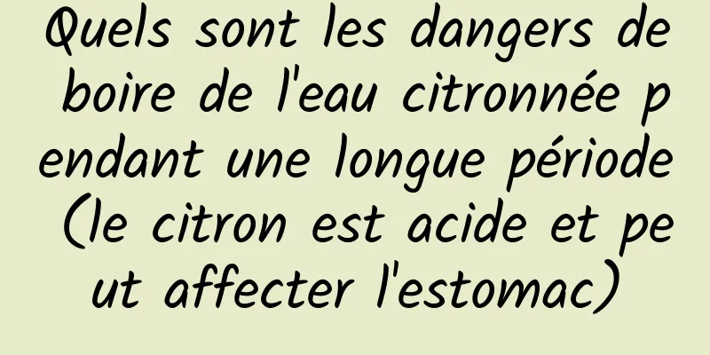 Quels sont les dangers de boire de l'eau citronnée pendant une longue période (le citron est acide et peut affecter l'estomac)