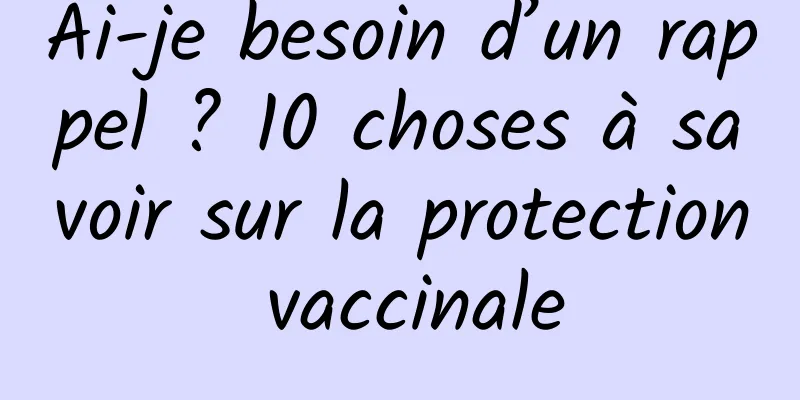 Ai-je besoin d’un rappel ? 10 choses à savoir sur la protection vaccinale