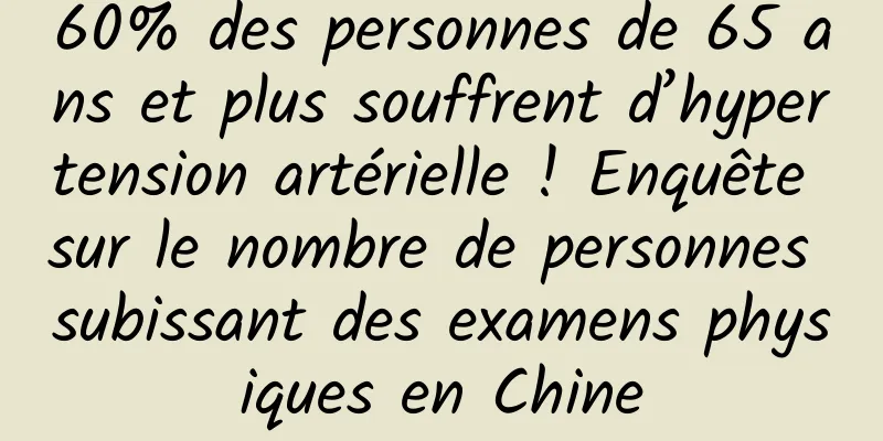 60% des personnes de 65 ans et plus souffrent d’hypertension artérielle ! Enquête sur le nombre de personnes subissant des examens physiques en Chine