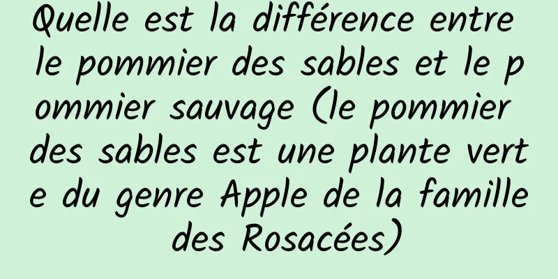 Quelle est la différence entre le pommier des sables et le pommier sauvage (le pommier des sables est une plante verte du genre Apple de la famille des Rosacées)