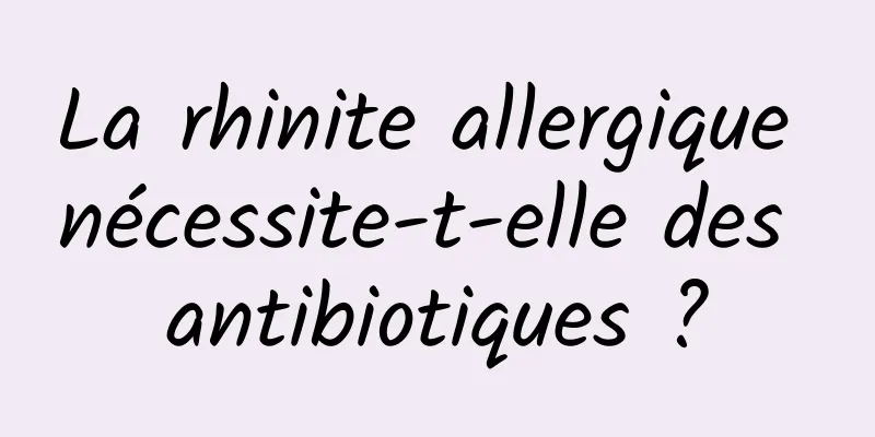 La rhinite allergique nécessite-t-elle des antibiotiques ?