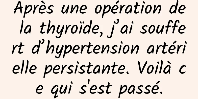 Après une opération de la thyroïde, j’ai souffert d’hypertension artérielle persistante. Voilà ce qui s'est passé.