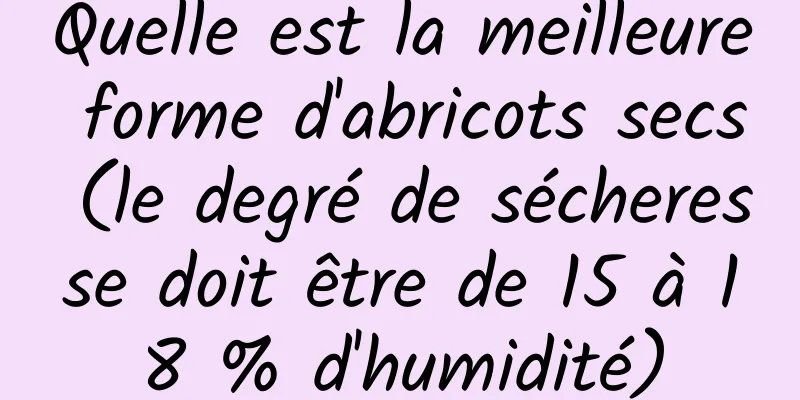 Quelle est la meilleure forme d'abricots secs (le degré de sécheresse doit être de 15 à 18 % d'humidité)