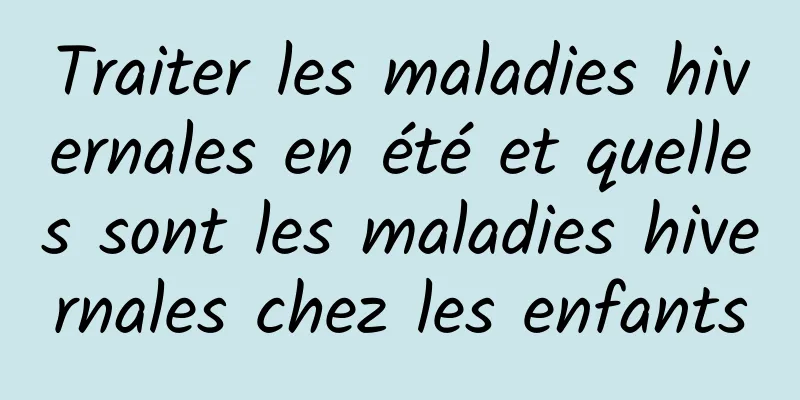 Traiter les maladies hivernales en été et quelles sont les maladies hivernales chez les enfants