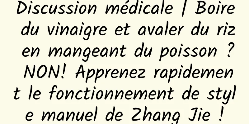 Discussion médicale | Boire du vinaigre et avaler du riz en mangeant du poisson ? NON! Apprenez rapidement le fonctionnement de style manuel de Zhang Jie !