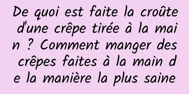 De quoi est faite la croûte d'une crêpe tirée à la main ? Comment manger des crêpes faites à la main de la manière la plus saine