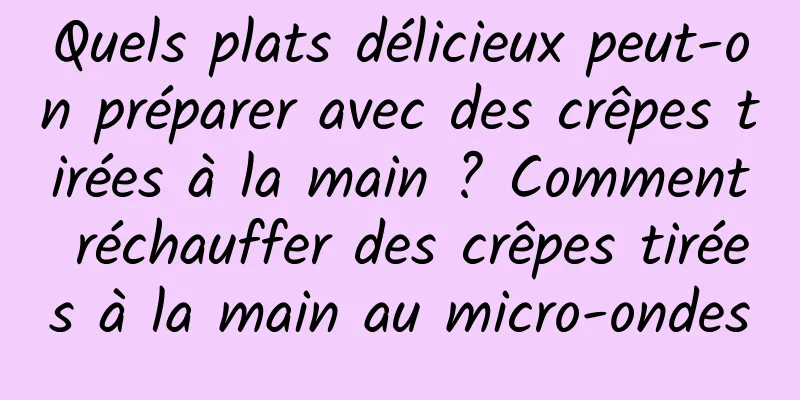 Quels plats délicieux peut-on préparer avec des crêpes tirées à la main ? Comment réchauffer des crêpes tirées à la main au micro-ondes