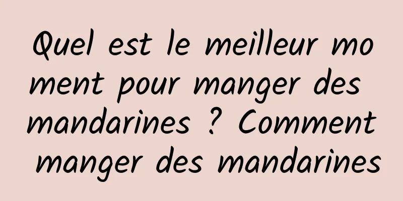 Quel est le meilleur moment pour manger des mandarines ? Comment manger des mandarines