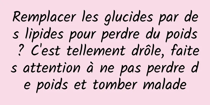 Remplacer les glucides par des lipides pour perdre du poids ? C'est tellement drôle, faites attention à ne pas perdre de poids et tomber malade