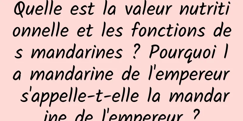 Quelle est la valeur nutritionnelle et les fonctions des mandarines ? Pourquoi la mandarine de l'empereur s'appelle-t-elle la mandarine de l'empereur ?