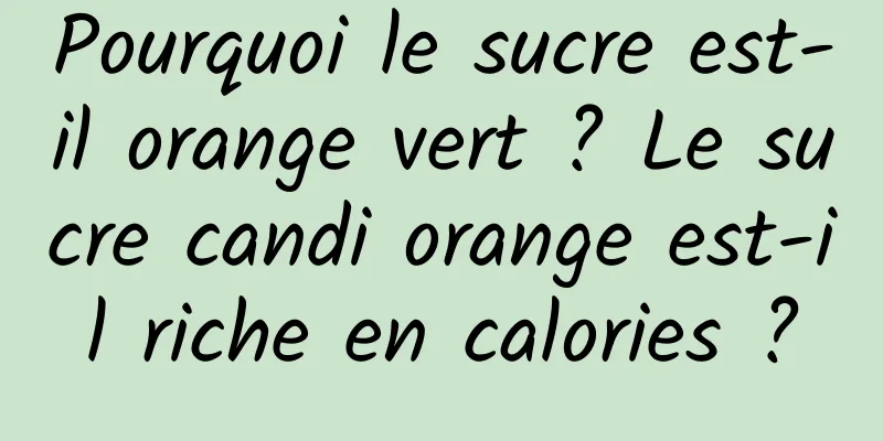 Pourquoi le sucre est-il orange vert ? Le sucre candi orange est-il riche en calories ?