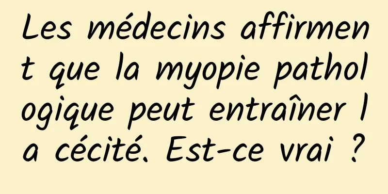 Les médecins affirment que la myopie pathologique peut entraîner la cécité. Est-ce vrai ?