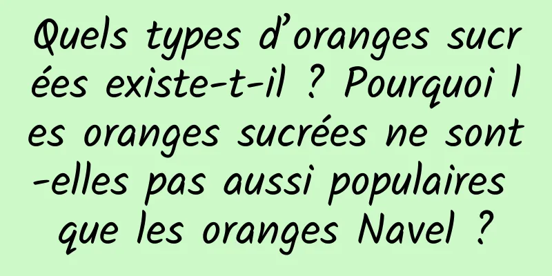 Quels types d’oranges sucrées existe-t-il ? Pourquoi les oranges sucrées ne sont-elles pas aussi populaires que les oranges Navel ?