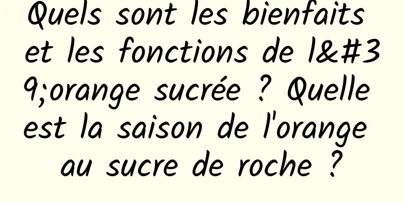 Quels sont les bienfaits et les fonctions de l'orange sucrée ? Quelle est la saison de l'orange au sucre de roche ?