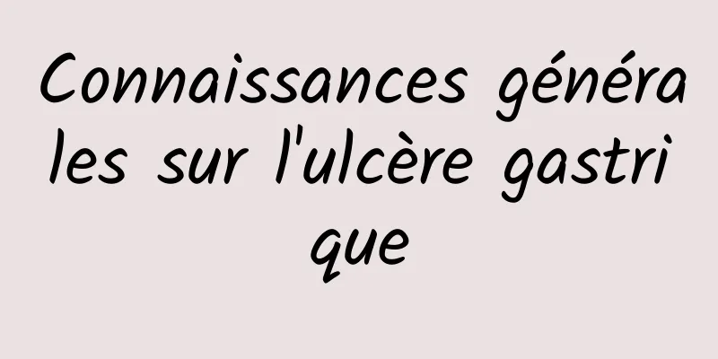 Connaissances générales sur l'ulcère gastrique