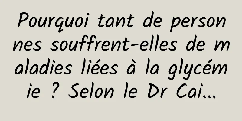 Pourquoi tant de personnes souffrent-elles de maladies liées à la glycémie ? Selon le Dr Cai...
