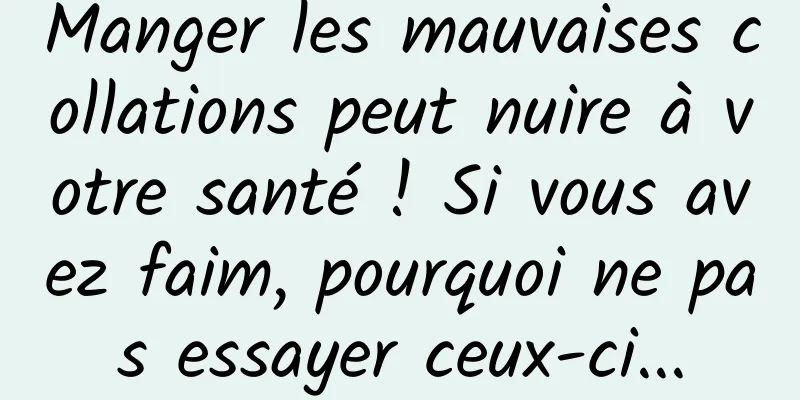 Manger les mauvaises collations peut nuire à votre santé ! Si vous avez faim, pourquoi ne pas essayer ceux-ci...